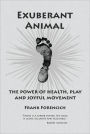 Exuberant Animal: The Power of Health, Play and Joyful Movement