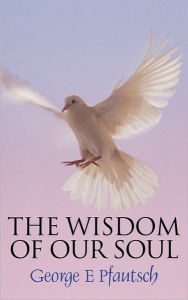 Title: The Wisdom of Our Soul, Author: George E Pfautsch