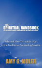 The Spiritual Handbook for Counseling Students, Counselors and the Clients They Counsel: Why and How To Include God in the Traditional Counseling Session