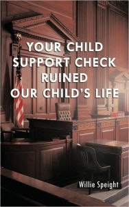 Title: Your Child Support Check Ruined Our Child's Life, Author: Willie Speight