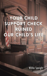 Title: Your Child Support Check Ruined Our Child's Life, Author: Willie Speight