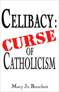 Title: Celibacy: Curse of Catholicism, Author: Mary Jo Berscheit