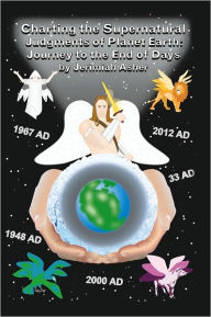 Title: Charting the Supernatural Judgements of Planet Earth: Journey to the End of Days, Author: Jerimiah Asher