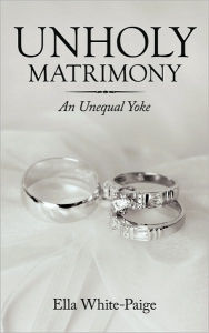 Title: Unholy Matrimony: An Unequal Yoke, Author: Ella White-Paige