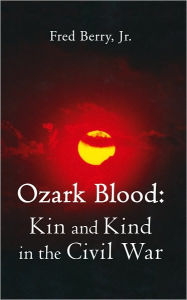 Title: Ozark Blood: Kin and Kind in the Civil War, Author: Fred Berry