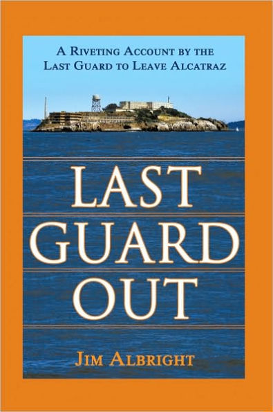 Last Guard Out: A Riveting Account by the Last Guard to Leave Alcatraz