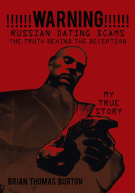 Title: !!!!!!WARNING!!!!!! Russian Dating Scams The Truth Behind the Deception: My True Story, Author: Brian Thomas Burton