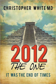 Title: 2012 - The One: It Was the End of Times, Author: Christopher White MD