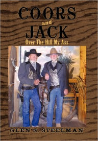 Title: Coors and Jack: Over the Hill My Ass, Author: Glen S Steelman