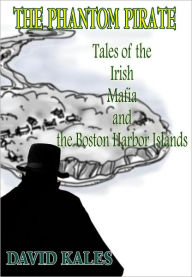 Title: The Phantom Pirate: Tales of the Irish Mafia and the Boston Harbor Islands, Author: David Kales