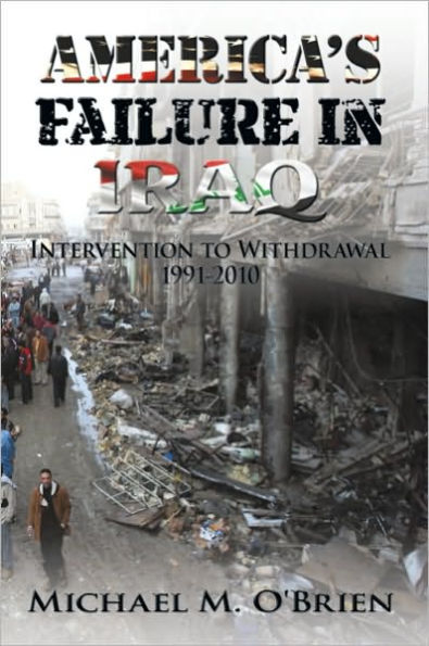 America'S Failure in Iraq: Intervention to Withdrawal 1991-2010