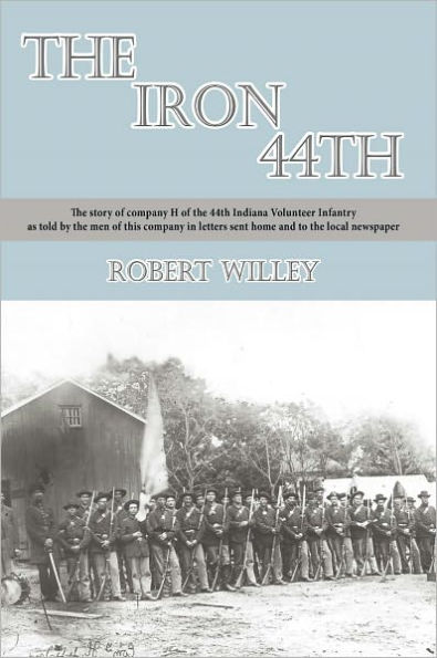 The Iron 44th: The story of company H of the 44th Indiana Volunteer Infantry as told by the men of this company in letters sent home and to the local newspaper