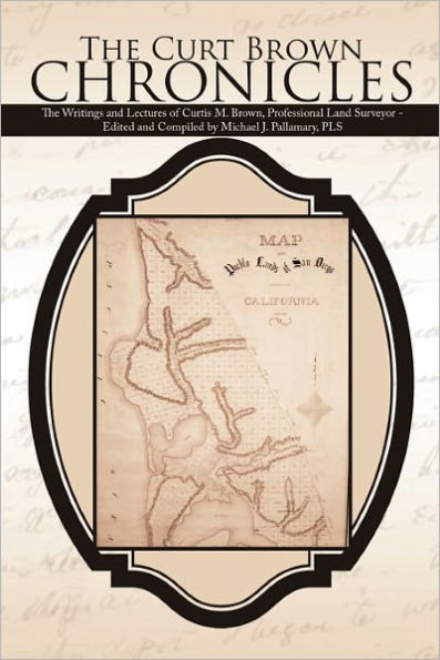 The Curt Brown Chronicles: The Writings and Lectures of Curtis M. Brown, Professional Land Surveyor - Edited and Compiled by Michael J. Pallamary, PLS