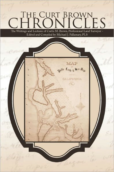The Curt Brown Chronicles: The Writings and Lectures of Curtis M. Brown, Professional Land Surveyor - Edited and Compiled by Michael J. Pallamary, PLS