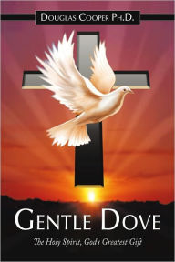 Title: Gentle Dove: The Holy Spirit, God's Greatest Gift, Author: Douglas Cooper Ph.D.