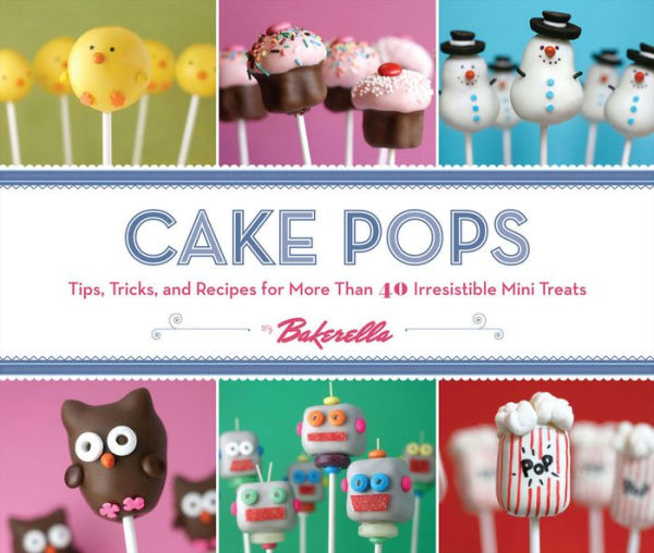 Cake Pops: Tips, Tricks, and Recipes for More Than 40 Irresistible Mini Treats