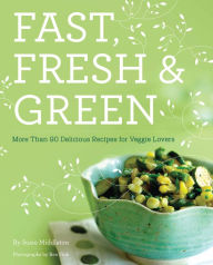 Title: Fast, Fresh, & Green: More Than 90 Delicious Recipes for Veggie Lovers, Author: Susie Middleton