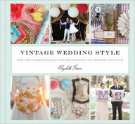Title: Vintage Wedding Style: More than 25 Simple Projects and Endless Inspiration for Designing Your Big Day, Author: Elizabeth Demos