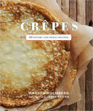 Title: Crepes: 50 Savory and Sweet Recipes: 50 Savory and Sweet Recipes, Author: Martha Holmberg