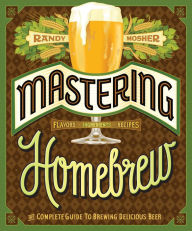 Title: Mastering Homebrew: The Complete Guide to Brewing Delicious Beer (Beer Brewing Bible, Homebrewing Book), Author: Randy Mosher