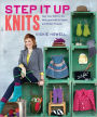 Step It Up Knits: Take Your Skills to the Next Level with 25 Quick and Stylish Projects
