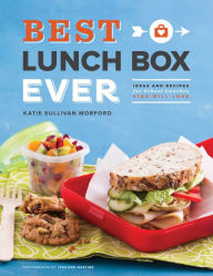 Best Lunch Box Ever: Ideas and Recipes for School Lunches Kids Will Love