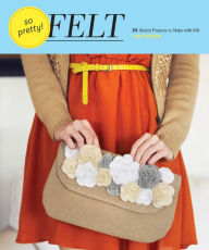 Title: So Pretty! Felt: 24 Stylish Projects to Make with Felt, Author: Amy Palanjian