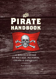 Title: The Pirate Handbook: A Rogue's Guide to Pillage, Plunder, Chaos & Conquest, Author: Pat Croce