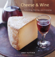 Title: Cheese & Wine: A Guide to Selecting, Pairing, and Enjoying, Author: Janet Fletcher