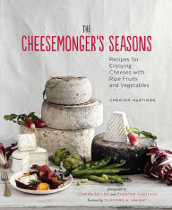 The Cheesemonger's Seasons: Recipes for Enjoying Cheeses with Ripe Fruits and Vegetables