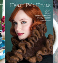 Title: Heart Felt Knits: 25 Fresh and Modern Felting Projects, Author: Tamara Mello