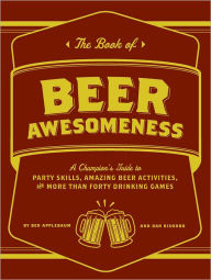 Title: The Book of Beer Awesomeness: A Champion's Guide to Party Skills, Amazing Beer Activities, and More Than Forty Drinking Games, Author: Ben Applebaum