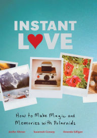 Title: Instant Love: How to Make Magic and Memories with Polaroids, Author: Jenifer Altman