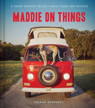 Title: Maddie on Things: A Super Serious Project About Dogs and Physics, Author: Theron Humphrey