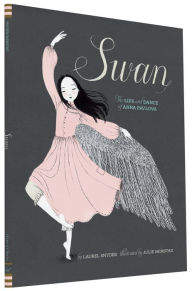 Title: Swan: The Life and Dance of Anna Pavlova, Author: Laurel Snyder