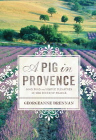 Title: A Pig in Provence: Good Food and Simple Pleasures in the South of France, Author: Georgeanne Brennan