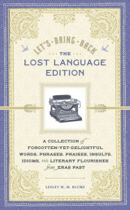 Title: Let's Bring Back: The Lost Language Edition: A Collection of Forgotten-Yet-Delightful Words, Phrases, Praises, Insults, Idioms, and Literary Flourishes from Eras Past, Author: Lesley M. M. Blume