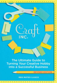 Title: Craft, Inc.: The Ultimate Guide to Turning Your Creative Hobby into a Successful Business, Author: Meg Mateo Ilasco