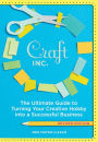 Craft, Inc.: The Ultimate Guide to Turning Your Creative Hobby into a Successful Business