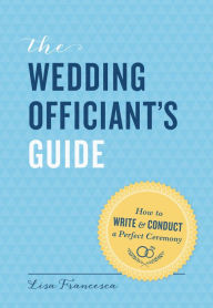 Title: The Wedding Officiant's Guide: How to Write & Conduct a Perfect Ceremony, Author: Lisa Francesca