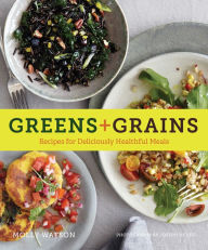 Title: Greens + Grains: Recipes for Deliciously Healthful Meals, Author: Molly Watson