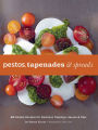 Pestos, Tapenades, and Spreads: 40 Simple Recipes for Delicious Toppings, Sauces, and Dips