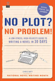 Title: No Plot? No Problem! Revised and Expanded Edition: A Low-stress, High-velocity Guide to Writing a Novel in 30 Days, Author: Chris Baty