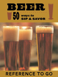 Beer: Reference to Go: 50 Ways to Sip and Savor