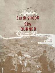 Title: The Earth Shook, the Sky Burned: A Photographic Record of the 1906 San Francisco Earthquake and Fire, Author: William Bronson