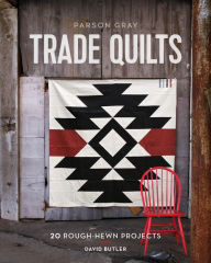 Title: Parson Gray Trade Quilts: 20 Rough-Hewn Projects, Author: David Butler