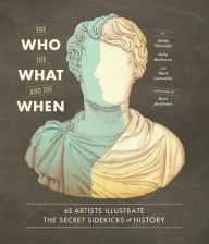 Title: The Who, the What, and the When: 65 Artists Illustrate the Secret Sidekicks of History, Author: Jenny Volvovski