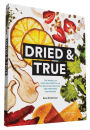 Dried & True: The Magic of Your Dehydrator in 80 Delicious Recipes and Inspiring Techniques