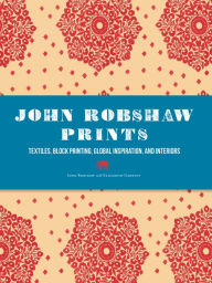Title: John Robshaw Prints: Textiles, Block Printing, Global Inspiration, and Interiors, Author: John Robshaw