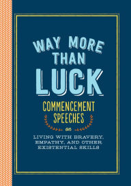 Title: Way More than Luck: Commencement Speeches on Living with Bravery, Empathy, and Other Existential Skills, Author: Various